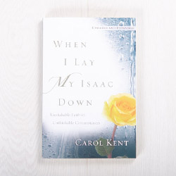 When I Lay My Isaac Down: Unshakable Faith in Unthinkable Circumstances, paperback by Carol Kent